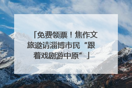免费领票！焦作文旅邀请淄博市民“跟着戏剧游中原”