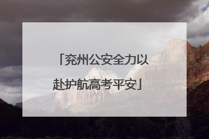 兖州公安全力以赴护航高考平安