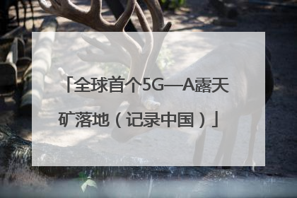 全球首个5G—A露天矿落地（记录中国）