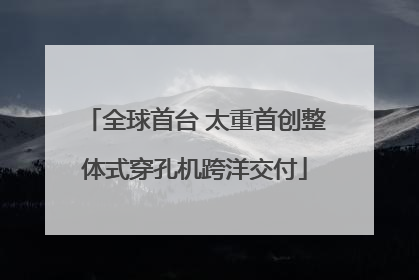 全球首台 太重首创整体式穿孔机跨洋交付