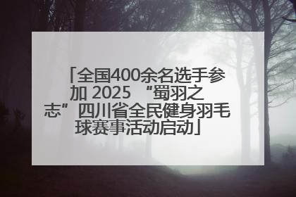 全国400余名选手参加 2025 “蜀羽之志”四川省全民健身羽毛球赛事活动启动