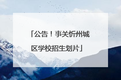 公告！事关忻州城区学校招生划片