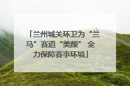兰州城关环卫为“兰马”赛道“美颜” 全力保障赛事环境