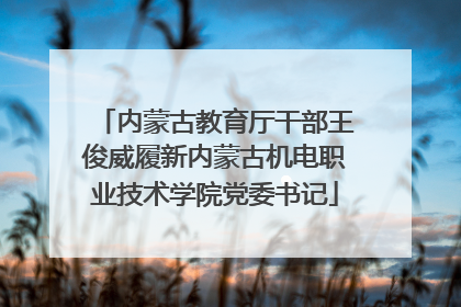 内蒙古教育厅干部王俊威履新内蒙古机电职业技术学院党委书记