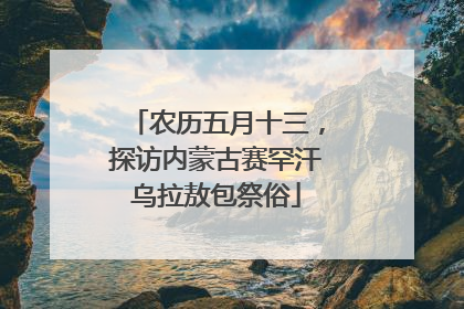 农历五月十三，探访内蒙古赛罕汗乌拉敖包祭俗