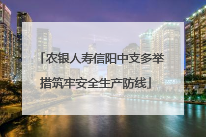 农银人寿信阳中支多举措筑牢安全生产防线