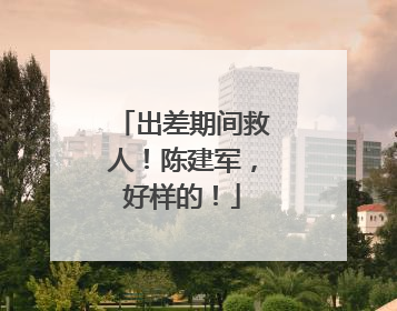 出差期间救人！陈建军，好样的！