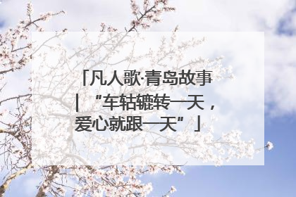 凡人歌·青岛故事｜“车轱辘转一天，爱心就跟一天”