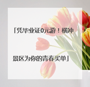 凭毕业证0元游！横冲景区为你的青春买单