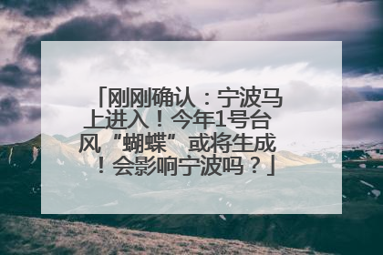 刚刚确认：宁波马上进入！今年1号台风“蝴蝶”或将生成！会影响宁波吗？