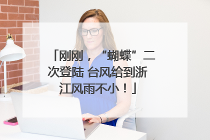 刚刚，“蝴蝶”二次登陆 台风给到浙江风雨不小！