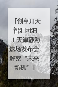 创享开天 智汇团泊！天津静海这场发布会解密“未来新机”