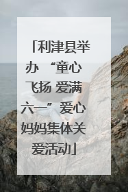 利津县举办 “童心飞扬 爱满六一”爱心妈妈集体关爱活动