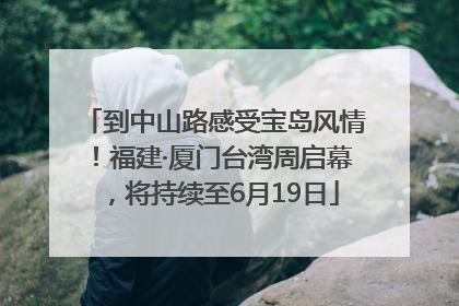 到中山路感受宝岛风情！福建·厦门台湾周启幕，将持续至6月19日