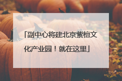 副中心将建北京紫檀文化产业园！就在这里