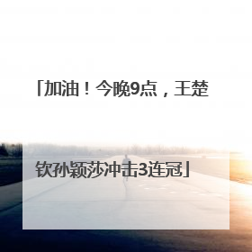 加油！今晚9点，王楚钦孙颖莎冲击3连冠