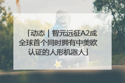 动态｜智元远征A2成全球首个同时拥有中美欧认证的人形机器人