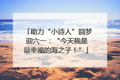 助力“小诗人”圆梦 迎六一：“今天我是最幸福的海之子！”