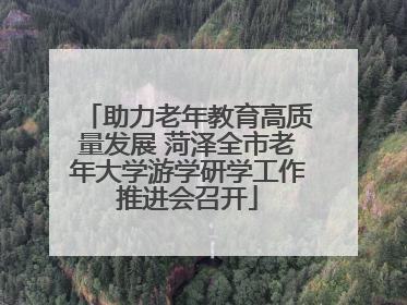 助力老年教育高质量发展 菏泽全市老年大学游学研学工作推进会召开