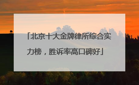 北京十大金牌律所综合实力榜，胜诉率高口碑好
