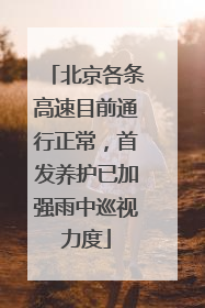 北京各条高速目前通行正常，首发养护已加强雨中巡视力度