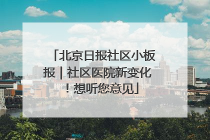 北京日报社区小板报｜社区医院新变化！想听您意见