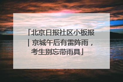 北京日报社区小板报｜京城午后有雷阵雨，考生别忘带雨具