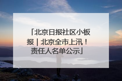 北京日报社区小板报｜北京全市上汛！责任人名单公示