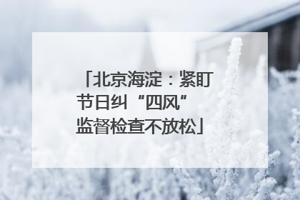 北京海淀：紧盯节日纠“四风” 监督检查不放松