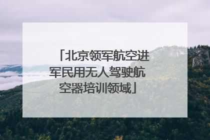 北京领军航空进军民用无人驾驶航空器培训领域