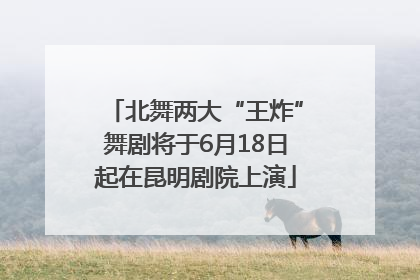 北舞两大“王炸”舞剧将于6月18日起在昆明剧院上演