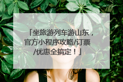 坐旅游列车游山东，官方小程序攻略/订票/优惠全搞定！