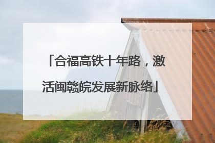 合福高铁十年路，激活闽赣皖发展新脉络