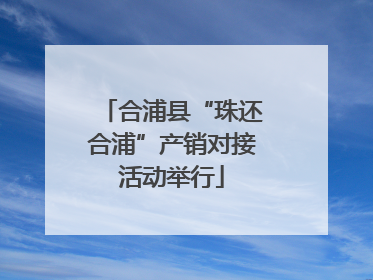 合浦县“珠还合浦”产销对接活动举行