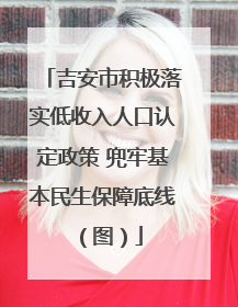 吉安市积极落实低收入人口认定政策 兜牢基本民生保障底线（图）