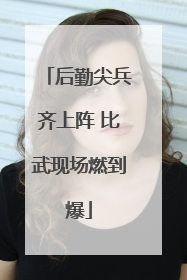 后勤尖兵齐上阵 比武现场燃到爆