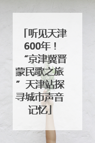 听见天津600年！“京津冀晋蒙民歌之旅”天津站探寻城市声音记忆