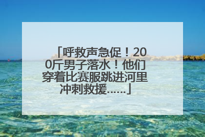 呼救声急促！200斤男子落水！他们穿着比赛服跳进河里冲刺救援……