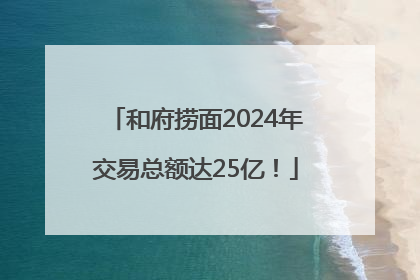 和府捞面2024年交易总额达25亿！
