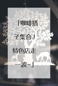 咖啡搭子集合！特色店走一波~