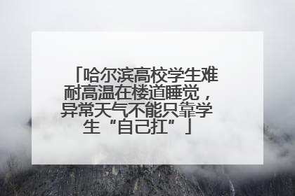 哈尔滨高校学生难耐高温在楼道睡觉，异常天气不能只靠学生“自己扛”