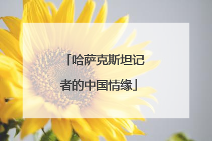 哈萨克斯坦记者的中国情缘