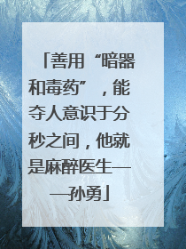 善用“暗器和毒药”，能夺人意识于分秒之间，他就是麻醉医生——孙勇