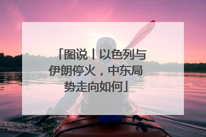 图说丨以色列与伊朗停火，中东局势走向如何