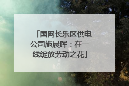 国网长乐区供电公司施晨晖：在一线绽放劳动之花