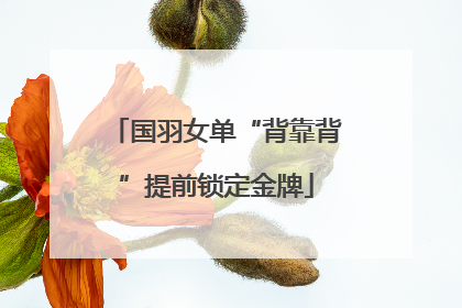 国羽女单“背靠背”提前锁定金牌