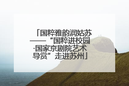 国粹雅韵润姑苏——“国粹进校园·国家京剧院艺术导赏”走进苏州