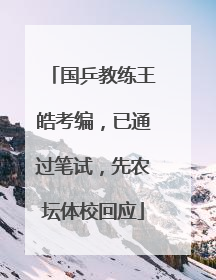 国乒教练王皓考编，已通过笔试，先农坛体校回应