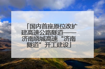国内首座原位改扩建高速公路隧道——济南绕城高速“济南隧道”开工建设