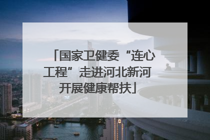 国家卫健委“连心工程”走进河北新河开展健康帮扶